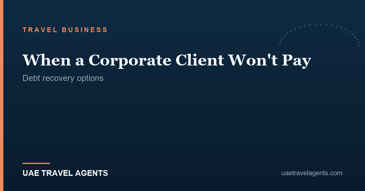 When a corporate client will not pay a UAE travel business — debt recovery options — UAE Travel Agents.
